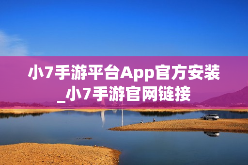 小7手游平台App官方安装_小7手游官网链接