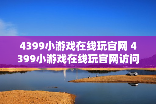 4399小游戏在线玩官网 4399小游戏在线玩官网访问地址