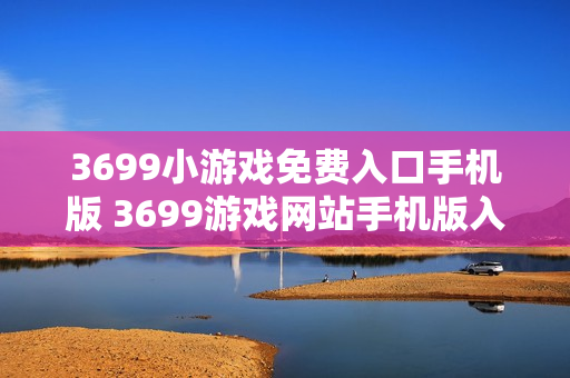 3699小游戏免费入口手机版 3699游戏网站手机版入口