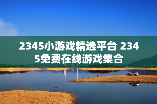 2345小游戏精选平台 2345免费在线游戏集合