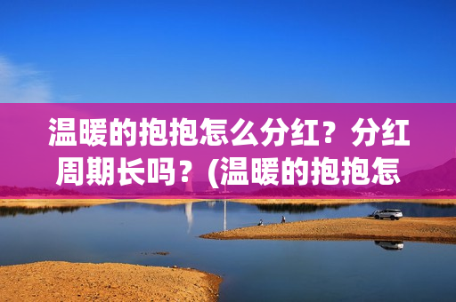 温暖的抱抱怎么分红？分红周期长吗？(温暖的抱抱怎么样)