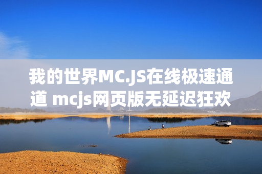 我的世界MC.JS在线极速通道 mcjs网页版无延迟狂欢