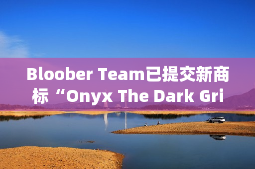 Bloober Team已提交新商标“Onyx The Dark Grip”申请