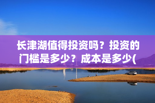 长津湖值得投资吗？投资的门槛是多少？成本是多少(长津湖投资门槛高)
