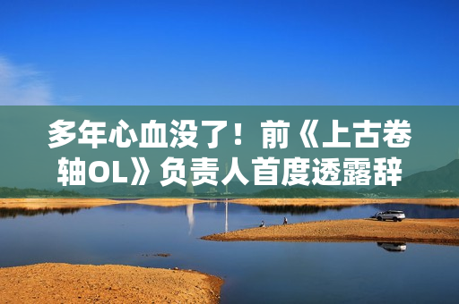 多年心血没了!前《上古卷轴OL》负责人首度透露辞职原因 多年心血没了!前《上古卷轴OL》负责人首度透露辞职原因