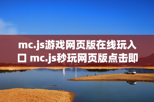 mc.js游戏网页版在线玩入口 mc.js秒玩网页版点击即玩 mc.js游戏网页版在线玩入口 mc.js秒玩网页版点击即玩