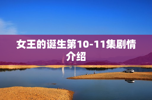 女王的诞生第10-11集剧情介绍