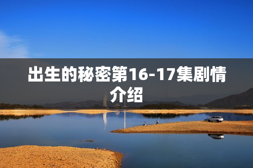 出生的秘密第16-17集剧情介绍 出生的秘密第16-17集剧情介绍