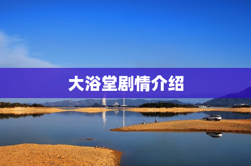 大浴堂剧情介绍 大浴堂剧情介绍