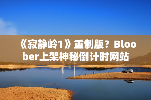 《寂静岭1》重制版？Bloober上架神秘倒计时网站