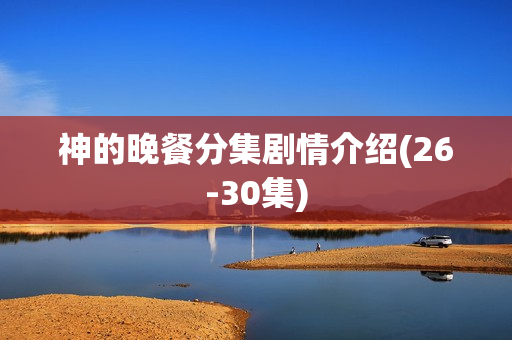 神的晚餐分集剧情介绍(26-30集)