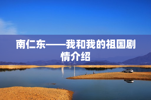 南仁东——我和我的祖国剧情介绍