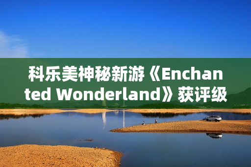 科乐美神秘新游《Enchanted Wonderland》获评级！魔法奇幻风还能用激光射UFO？
