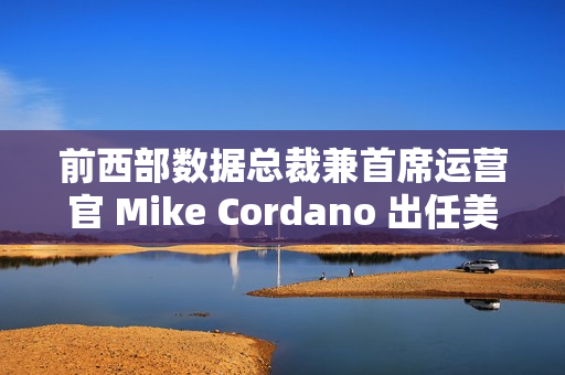 前西部数据总裁兼首席运营官 Mike Cordano 出任美光全球销售执行副总裁