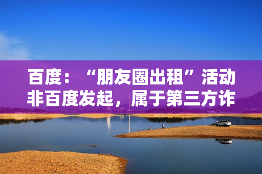 百度：“朋友圈出租”活动非百度发起，属于第三方诈骗行为