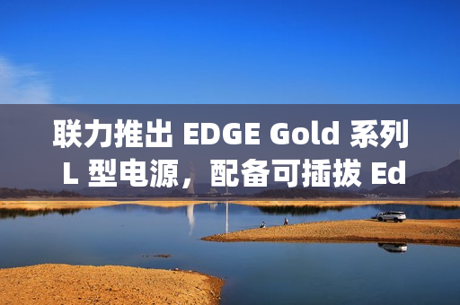 联力推出 EDGE Gold 系列 L 型电源，配备可插拔 Edge Hub 集线器