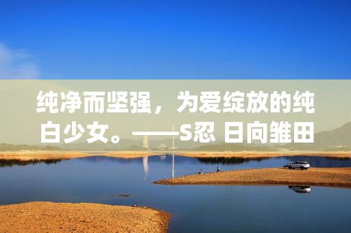 纯净而坚强，为爱绽放的纯白少女。——S忍 日向雏田[冰雪]登场！
