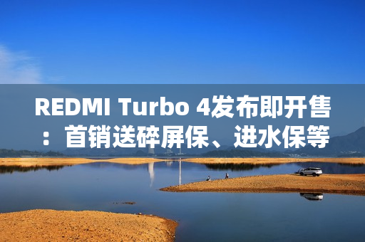 REDMI Turbo 4发布即开售:首销送碎屏保、进水保等 价值675元 REDMI Turbo 4发布即开售:首销送碎屏保、进水保等 价值675元