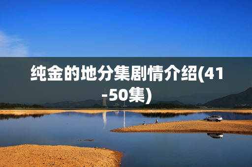 纯金的地分集剧情介绍(41-50集)