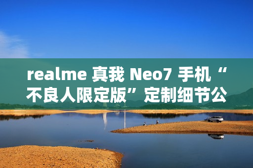 realme 真我 Neo7 手机“不良人限定版”定制细节公布,含充电动效、指纹样式等 realme 真我 Neo7 手机“不良人限定版”定制细节公布,含充电动效、指纹样式等