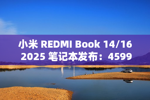 小米 REDMI Book 14/16 2025 笔记本发布：4599 元起，酷睿 5 220H
