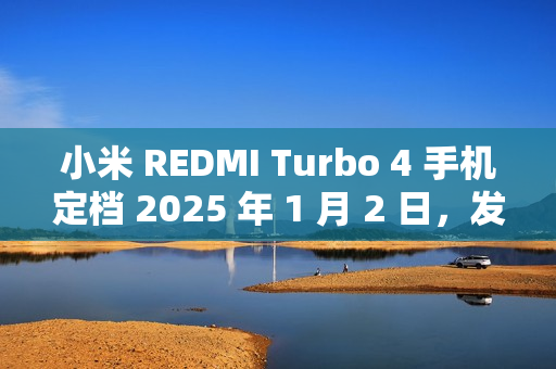 小米 REDMI Turbo 4 手机定档 2025 年 1 月 2 日,发布即开售 小米 REDMI Turbo 4 手机定档 2025 年 1 月 2 日,发布即开售