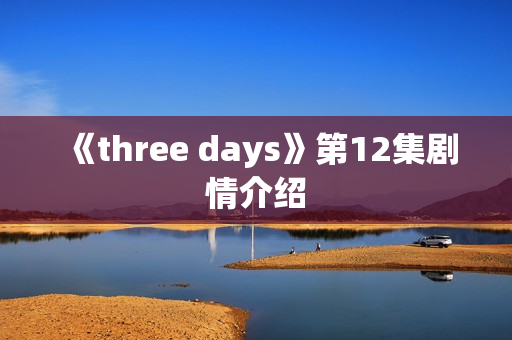 《three days》第12集剧情介绍