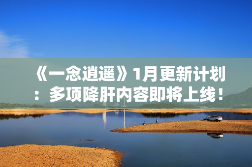 《一念逍遥》1月更新计划：多项降肝内容即将上线！