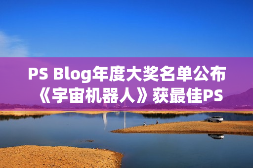 PS Blog年度大奖名单公布 《宇宙机器人》获最佳PS5