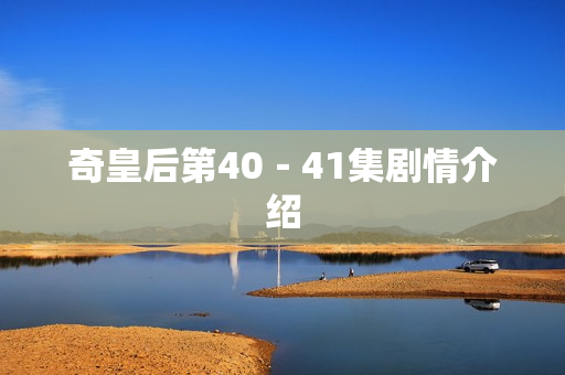 奇皇后第40－41集剧情介绍