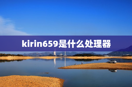 kirin659是什么处理器 kirin659是什么处理器