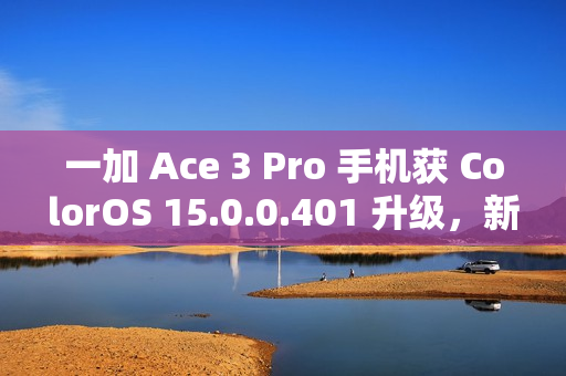 一加 Ace 3 Pro 手机获 ColorOS 15.0.0.401 升级，新增手机搬家支持 iOS 实况照片迁移等功能