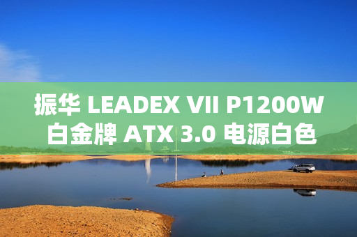 振华 LEADEX VII P1200W 白金牌 ATX 3.0 电源白色款预售，1799 元