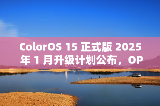 ColorOS 15 正式版 2025 年 1 月升级计划公布,OPPO 一加共 13 款机型在列 ColorOS 15 正式版 2025 年 1 月升级计划公布,OPPO 一加共 13 款机型在列