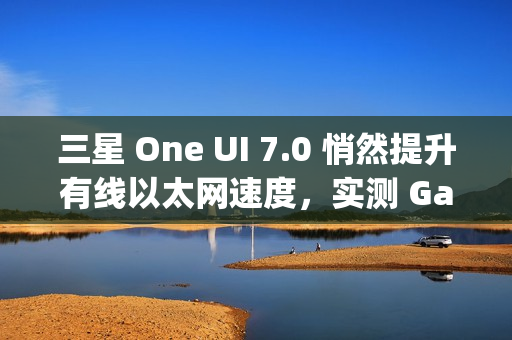 三星 One UI 7.0 悄然提升有线以太网速度,实测 Galaxy S24 Ultra 支持 2.5Gbps 速率 三星 One UI 7.0 悄然提升有线以太网速度,实测 Galaxy S24 Ultra 支持 2.5Gbps 速率