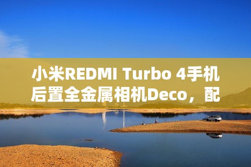 小米REDMI Turbo 4手机后置全金属相机Deco，配备“全新旋风双环灯带”