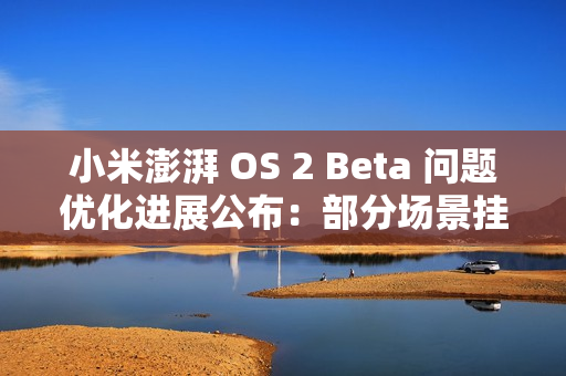 小米澎湃 OS 2 Beta 问题优化进展公布：部分场景挂断电话、关闭手电筒等息屏显示错误问题已优化