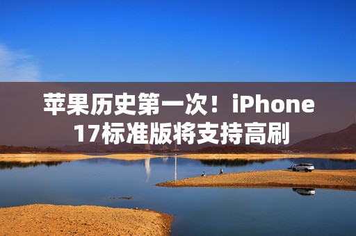苹果历史第一次！iPhone 17标准版将支持高刷