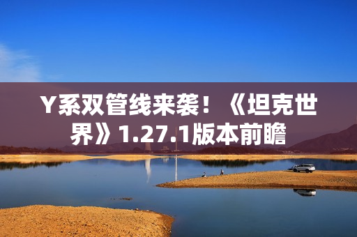 Y系双管线来袭！《坦克世界》1.27.1版本前瞻