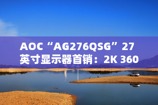 AOC“AG276QSG”27 英寸显示器首销：2K 360Hz、支持英伟达 ULMB2 技术，7599 元