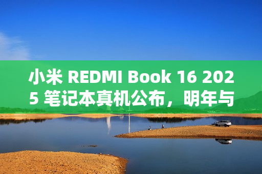 小米 REDMI Book 16 2025 笔记本真机公布，明年与 Turbo 4 手机同场发布