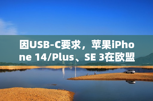 因USB-C要求，苹果iPhone 14/Plus、SE 3在欧盟多国下架
