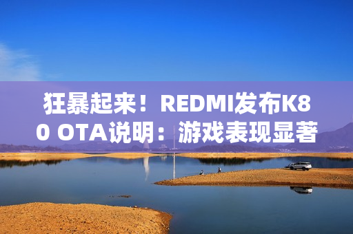 狂暴起来!REDMI发布K80 OTA说明:游戏表现显著提升 狂暴起来!REDMI发布K80 OTA说明:游戏表现显著提升