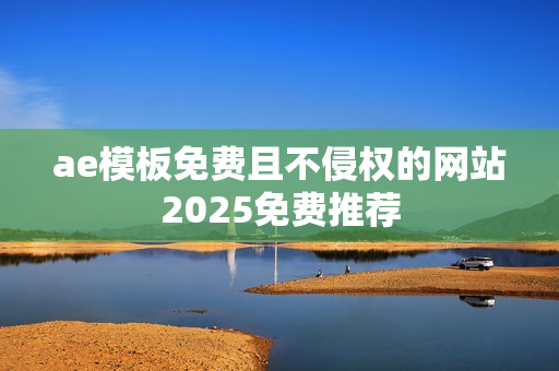 ae模板免费且不侵权的网站2025免费推荐 ae模板免费且不侵权的网站2025免费推荐