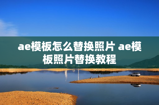 ae模板怎么替换照片 ae模板照片替换教程 ae模板怎么替换照片 ae模板照片替换教程