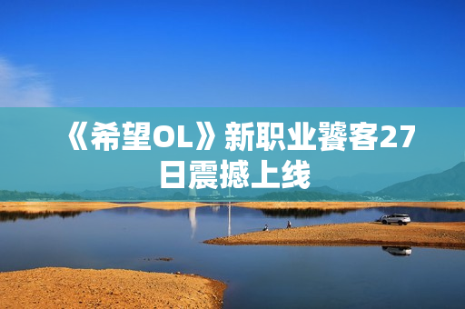 《希望OL》新职业饕客27日震撼上线 《希望OL》新职业饕客27日震撼上线
