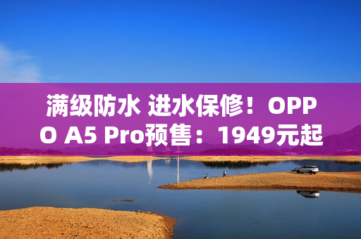 满级防水 进水保修！OPPO A5 Pro预售：1949元起
