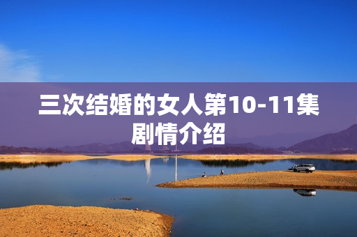 三次结婚的女人第10-11集剧情介绍