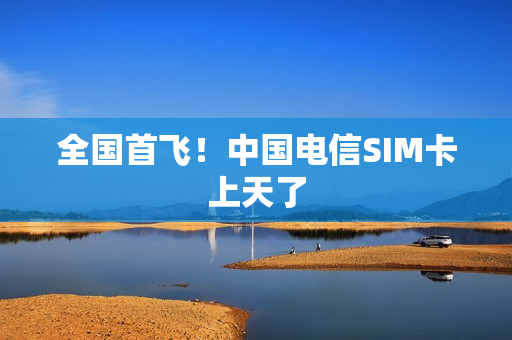 全国首飞！中国电信SIM卡上天了