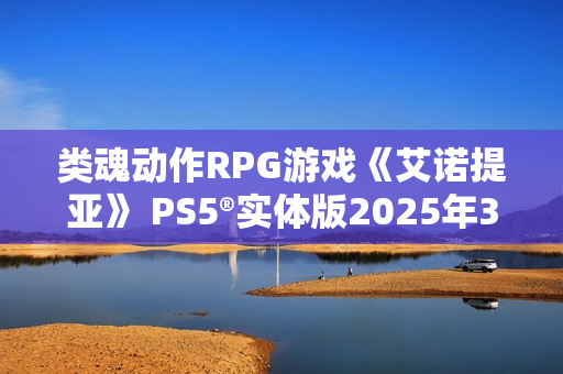 类魂动作RPG游戏《艾诺提亚》 PS5®实体版2025年3月21日发售
